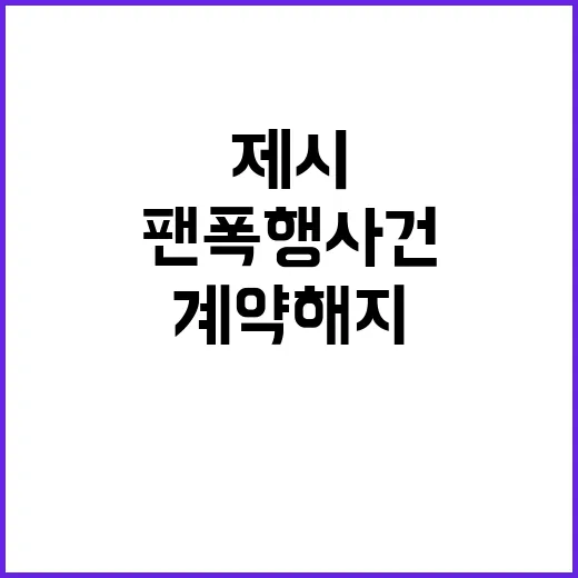 팬 폭행 사건 제시 전속계약 해지 소식 충격!