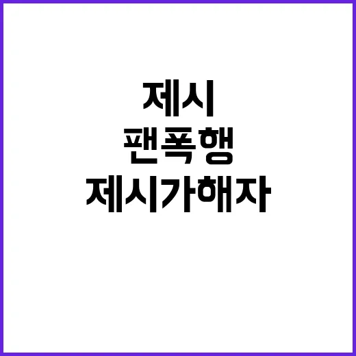 팬 폭행 제시 가해자 신분 알고 있었다!