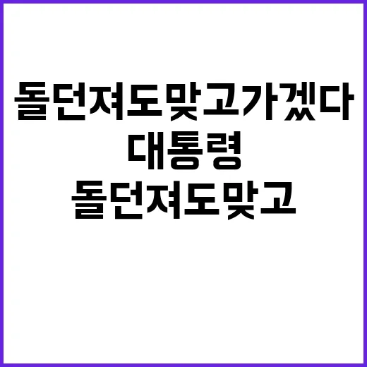 대통령 발언 “돌 던져도 맞고 가겠다” 공개!