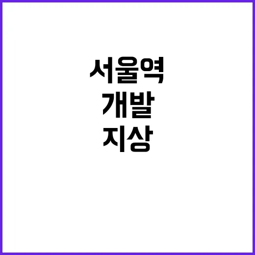 서울역 미래 지하 개발과 지상 공원화의 비밀!