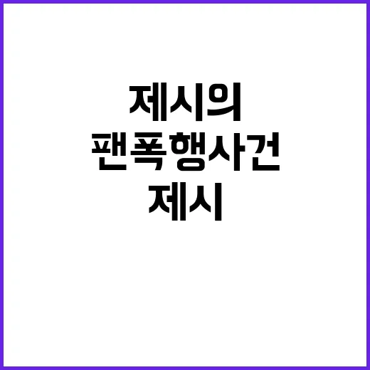 팬 폭행 사건 제시의 고통을 알리다!