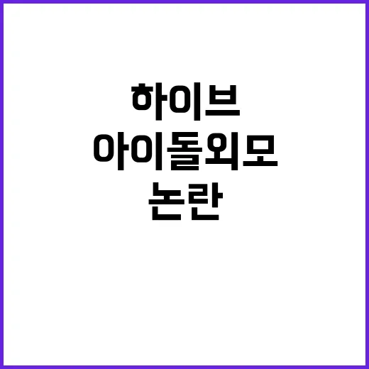 하이브 아이돌 외모 논란 사실 여부는?