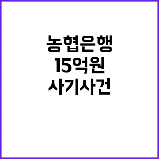 사기 사건 농협은행의 15억원 손실 충격!