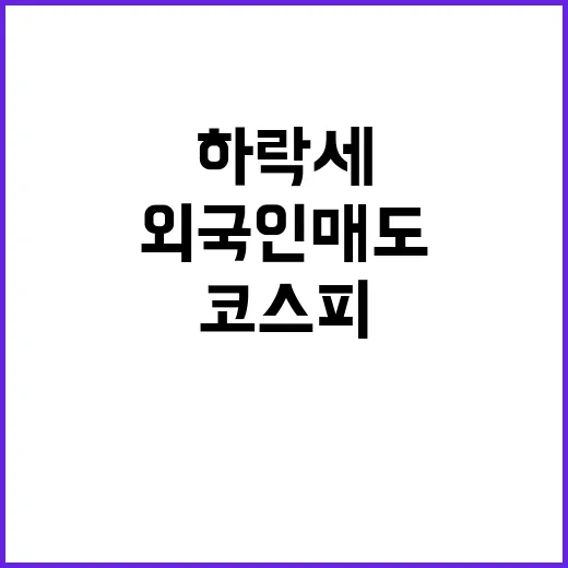 코스피 하락세 지속 외국인 매도 압박 강해!