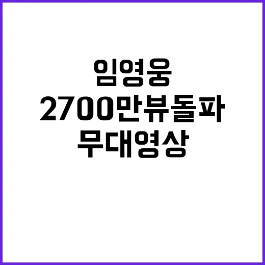 임영웅 무대영상 2700만뷰 돌파한 이유는?