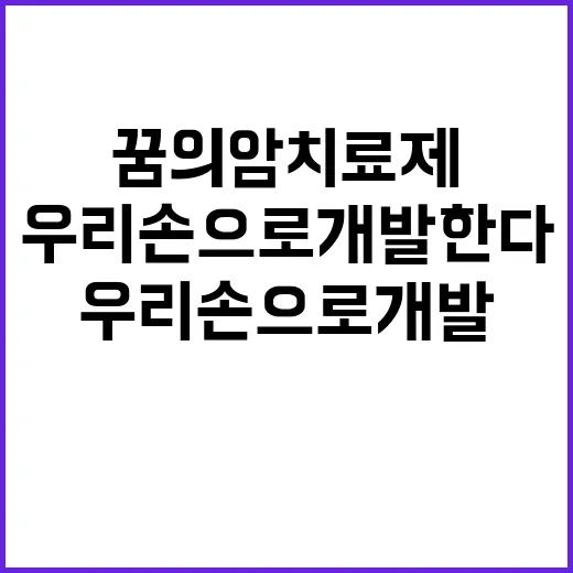 꿈의 암 치료제 이제 우리 손으로 개발한다!