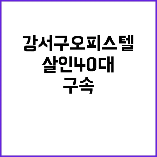 여성 살인 40대 강서구 오피스텔 구속 사실!