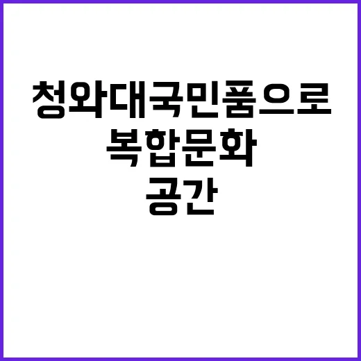 청와대 국민 품으로 도약하는 복합문화공간!