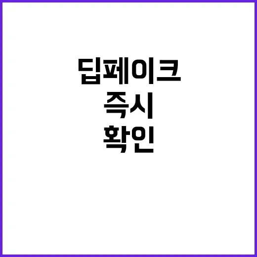 딥페이크 위험 즉시 조치 필요! 지금 확인!