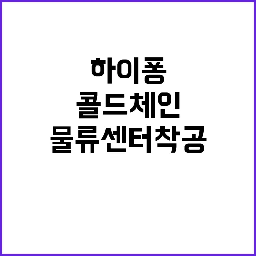 물류센터 착공 하이퐁의 콜드체인 혁신 기대감!