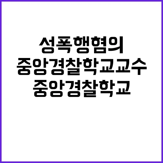 성폭행 혐의 중앙경찰학교 교수의 충격적 사건!