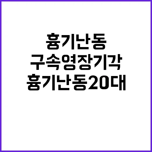 흉기난동 20대 구속영장 기각의 충격 소식!