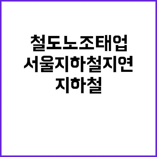 철도노조 태업 서울 지하철 지연 불가피!