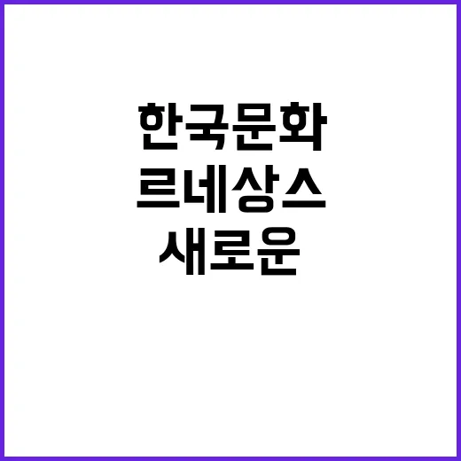 한국문화 르네상스 …