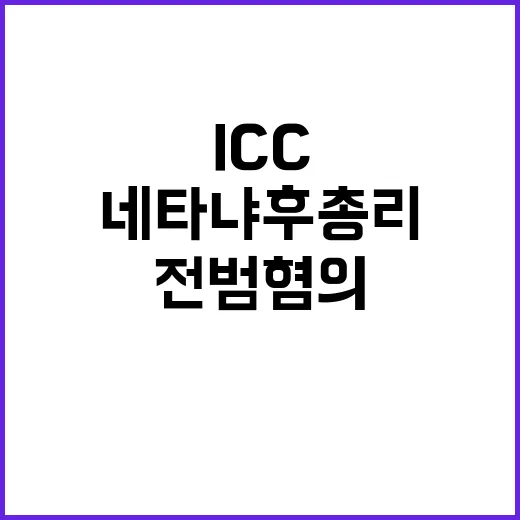 ICC 네타냐후 총리 체포… 전범 혐의 충격!