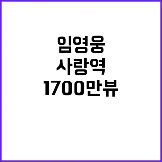 사랑역 임영웅 1700만뷰 신화 달성!