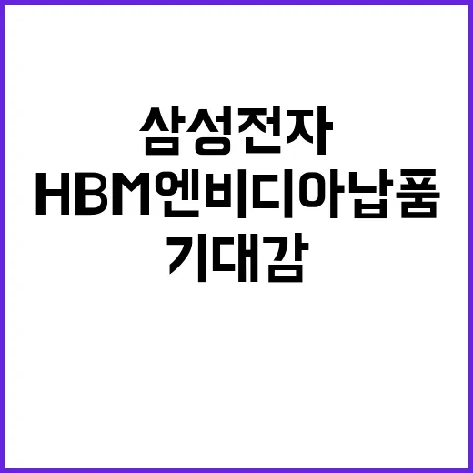 삼성전자 HBM 엔비디아 납품 기대감 급상승!