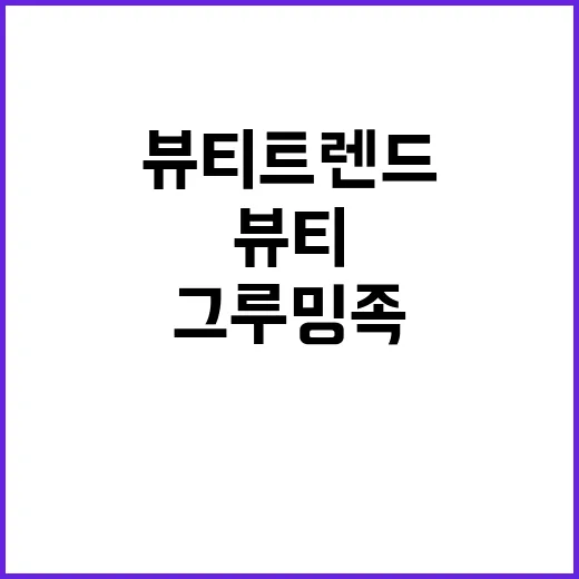 그루밍족 새로운 뷰티 트렌드 소개!