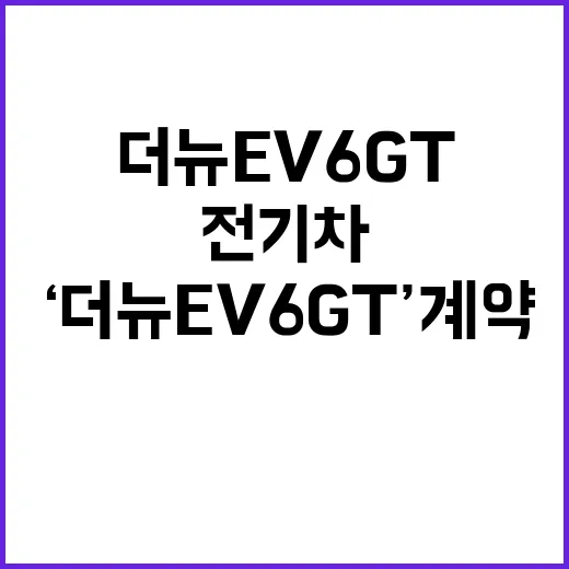 ‘더 뉴 EV6 GT’ 계약 전기차의 새로운 시대!