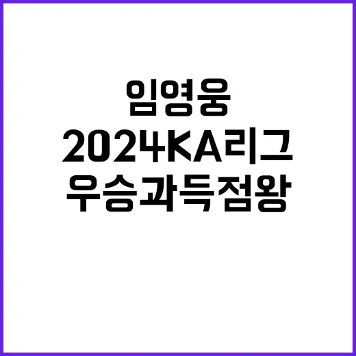 임영웅 2024 KA 리그 우승과 득점왕의 비밀!