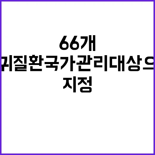 희귀질환 국가관리대상으로 지정된 66개의 질병!