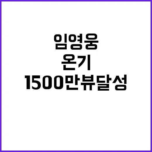 임영웅 온기 뮤비 1500만뷰 달성 비결 공개!