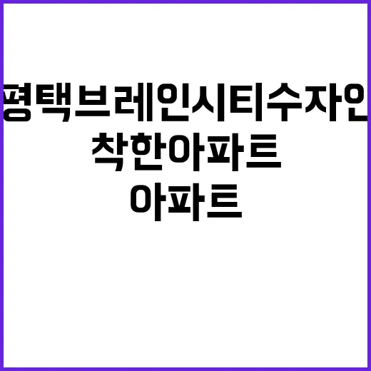 `착한 아파트` 계약금 5% 평택 브레인시티 수자인!