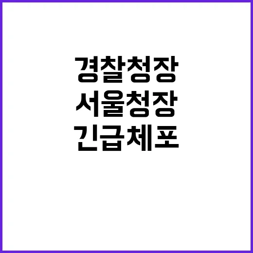 경찰청장 긴급체포 …