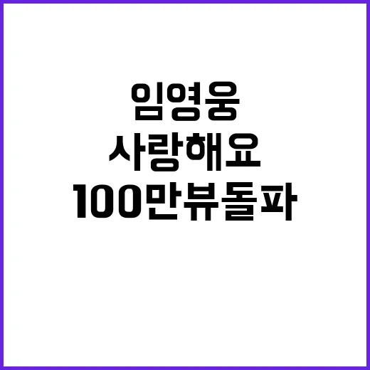 임영웅 사랑해요 영상 100만뷰 돌파 대박!