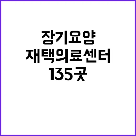 장기요양 서비스 135곳 재택의료센터 추가 개소!