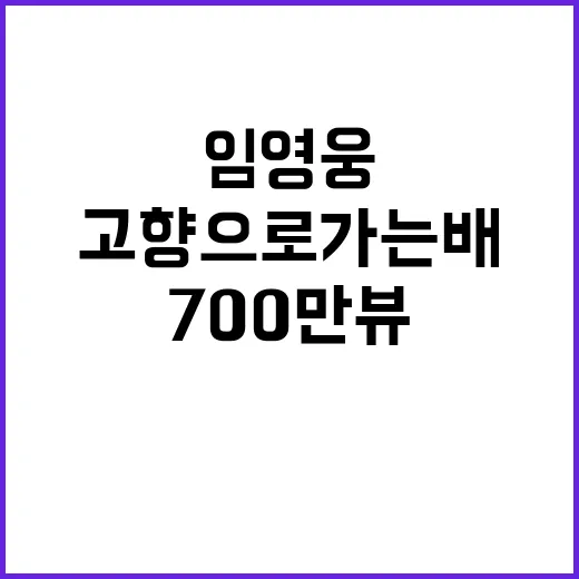 임영웅 ‘고향으로 가는 배’ 700만뷰 달성!