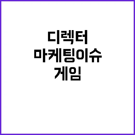 게임 디렉터 소통 마케팅 이슈 올해도 지속!