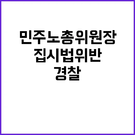 민주노총 위원장 경찰 조사 중 집시법 위반!