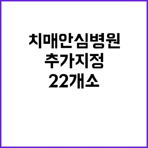 치매안심병원 추가 지정 총 22개소로 확대!