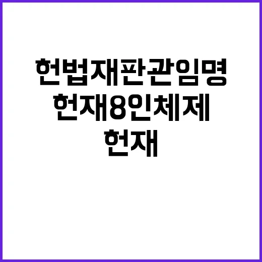 헌법재판관 임명 헌재 8인 체제 출범!