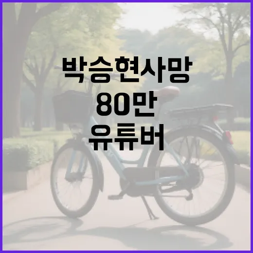 ‘박승현 사망’… 80만 유튜버의 충격적인 선택!