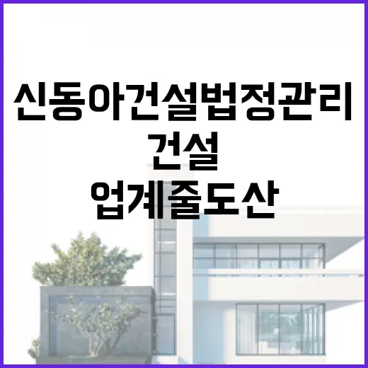 신동아건설 법정관리… 업계 줄도산 위기 현실화!