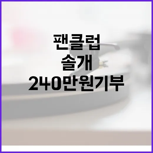 임영웅 팬클럽 솔개 240만원 기부 소식 화제!