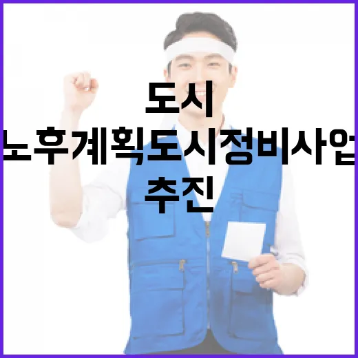 국토부 노후계획도시 정비사업으로 새로운 변화 추진!