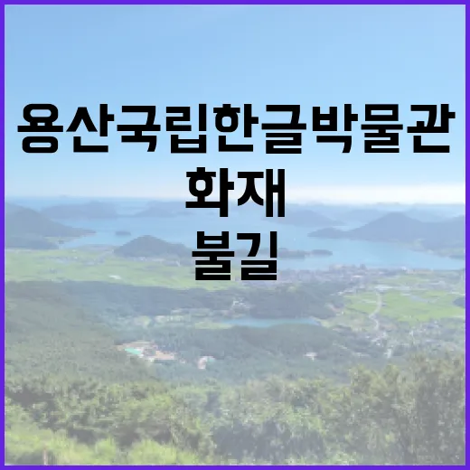 화재 용산 국립한글박물관의 불길 극복 이야기!