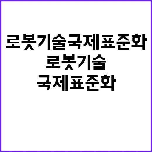 로봇기술 국제표준화로 미래를 선도한다!