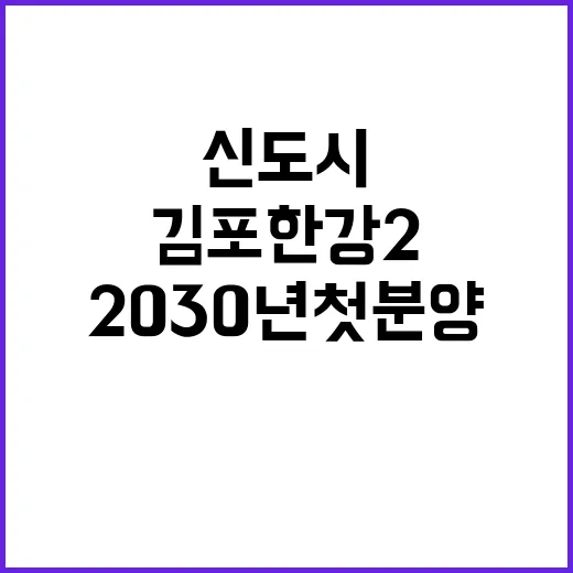 김포한강2 신도시, 2030년 첫 분양 소식 공개!