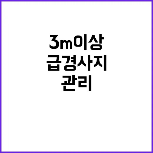 주택 급경사지, 높이 3m 이상 관리 필요!