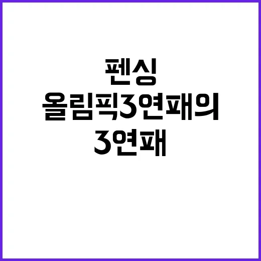 펜싱, 올림픽 3연패의 신비로운 순간들!