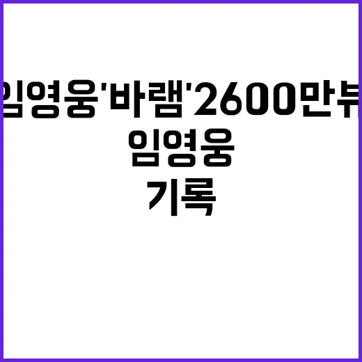 임영웅 '바램' 2600만뷰 기록, 감동의 무대!