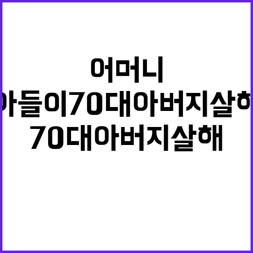 어머니의 말, 아들이 70대 아버지 살해!