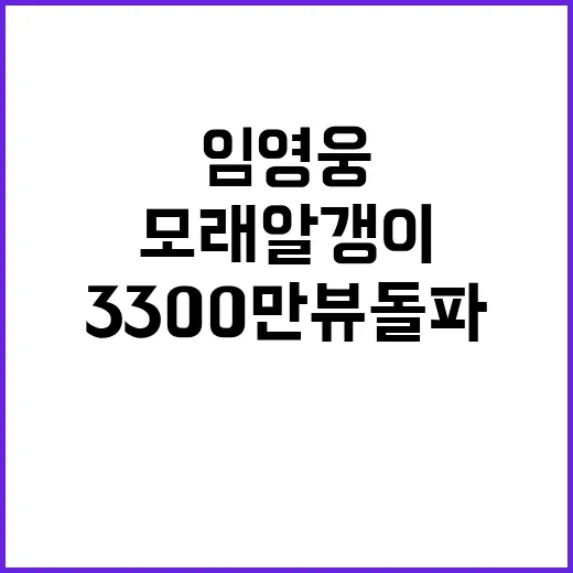 모래 알갱이, 임영웅 유튜브 MV 3300만뷰 돌파!