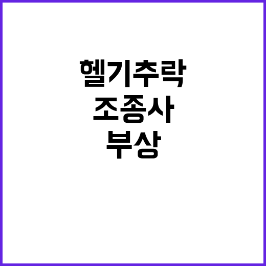 헬기 추락, 조종사 40대 부상 소식 전해!