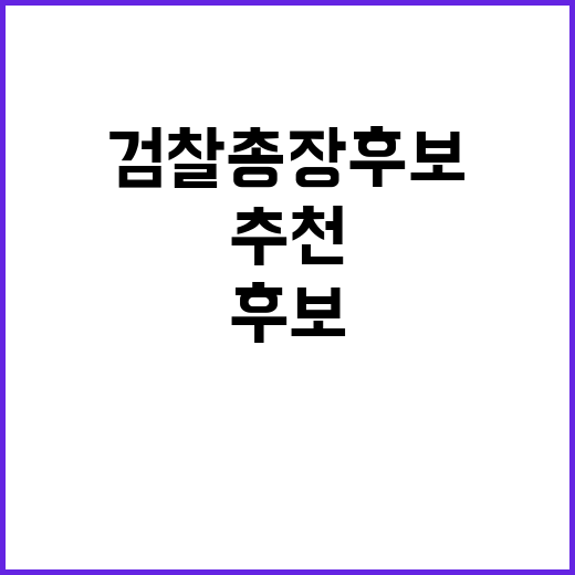 검찰총장 후보, 3~4명 곧 추천 명단 공개!