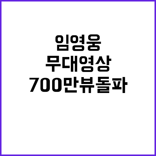 임영웅 무대영상, 700만뷰 돌파의 비밀 공개!